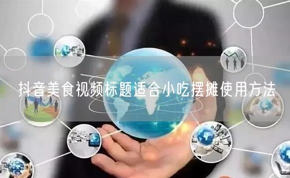 抖音美食视频标题适合小吃摆摊使用方法