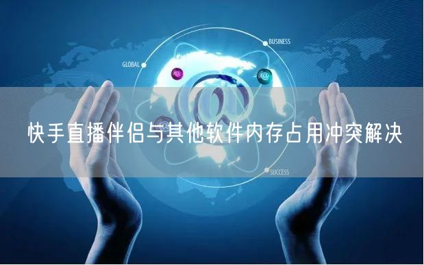快手直播伴侣与其他软件内存占用冲突解决