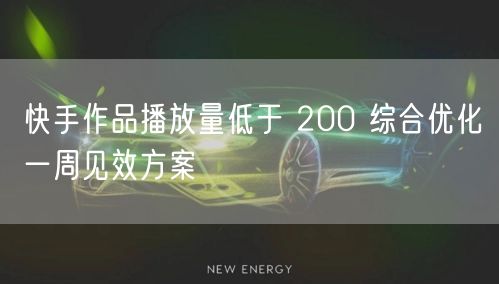 快手作品播放量低于 200 综合优化一周见效方案