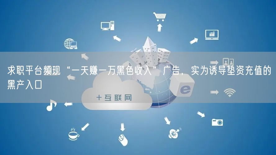 求职平台频现“一天赚一万黑色收入”广告，实为诱导垫资充值的黑产入口