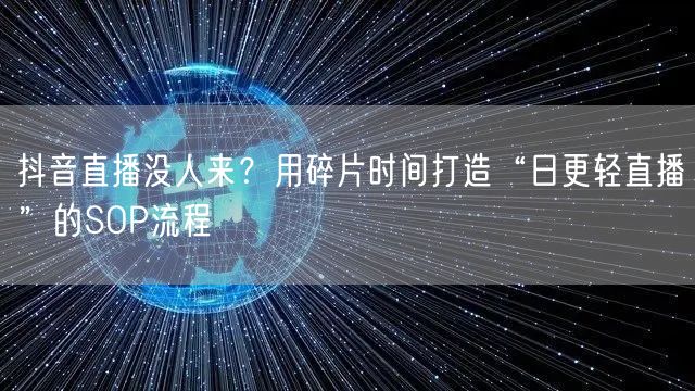 抖音直播没人来？用碎片时间打造“日更轻直播”的SOP流程