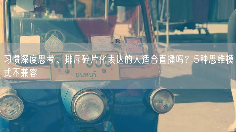习惯深度思考、排斥碎片化表达的人适合直播吗？5种思维模式不兼容