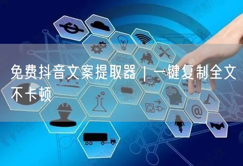 免费抖音文案提取器｜一键复制全文不卡顿