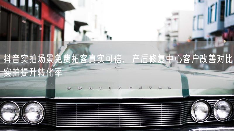 抖音实拍场景免费拓客真实可信，产后修复中心客户改善对比实拍提升转化率