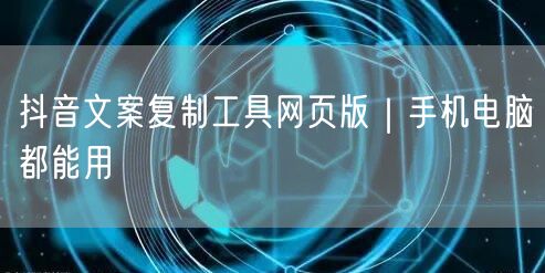 抖音文案复制工具网页版｜手机电脑都能用