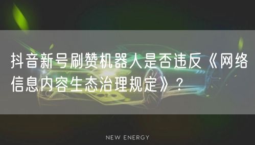 抖音新号刷赞机器人是否违反《网络信息内容生态治理规定》？
