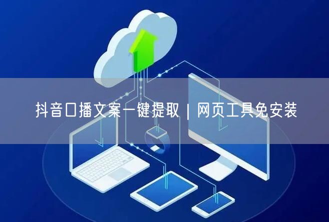 抖音口播文案一键提取｜网页工具免安装