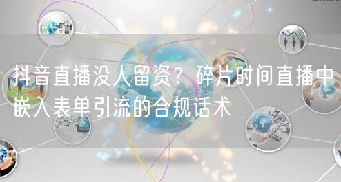 抖音直播没人留资？碎片时间直播中嵌入表单引流的合规话术