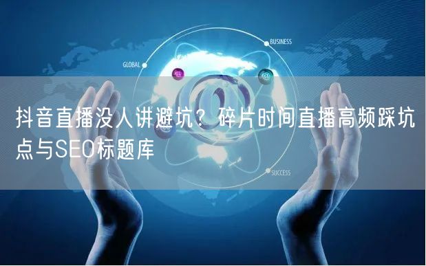 抖音直播没人讲避坑？碎片时间直播高频踩坑点与SEO标题库
