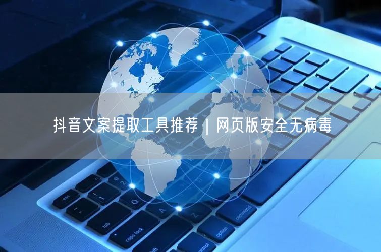 抖音文案提取工具推荐｜网页版安全无病毒