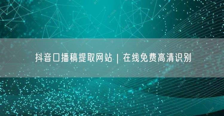 抖音口播稿提取网站｜在线免费高清识别
