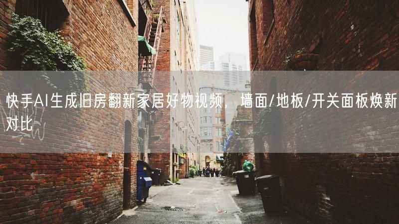 快手AI生成旧房翻新家居好物视频，墙面/地板/开关面板焕新对比