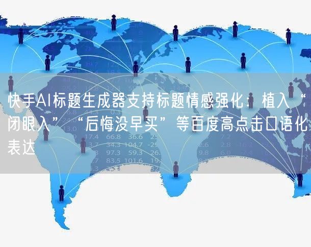 快手AI标题生成器支持标题情感强化：植入“闭眼入”“后悔没早买”等百度高点击口语化表达