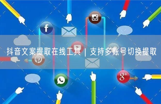 抖音文案提取在线工具｜支持多账号切换提取