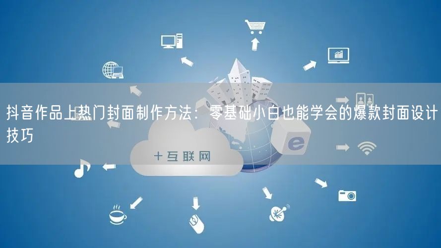 抖音作品上热门封面制作方法：零基础小白也能学会的爆款封面设计技巧