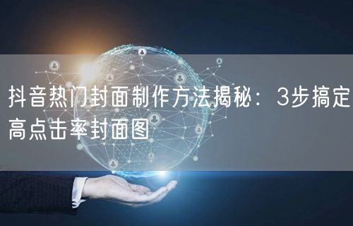 抖音热门封面制作方法揭秘：3步搞定高点击率封面图