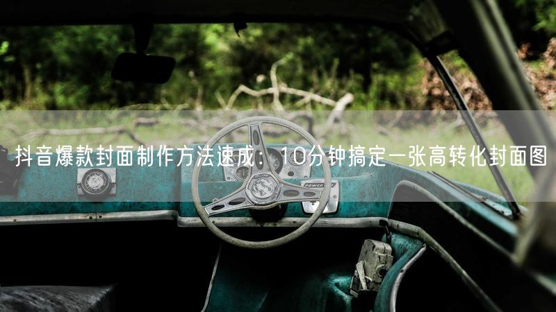 抖音爆款封面制作方法速成：10分钟搞定一张高转化封面图