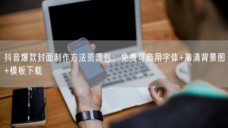抖音爆款封面制作方法资源包：免费可商用字体+高清背景图+模板下载