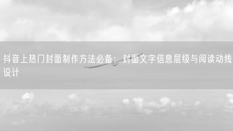 抖音上热门封面制作方法必备：封面文字信息层级与阅读动线设计