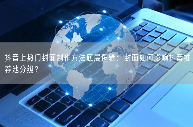 抖音上热门封面制作方法底层逻辑：封面如何影响抖音推荐池分级？