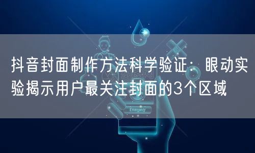 抖音封面制作方法科学验证：眼动实验揭示用户最关注封面的3个区域