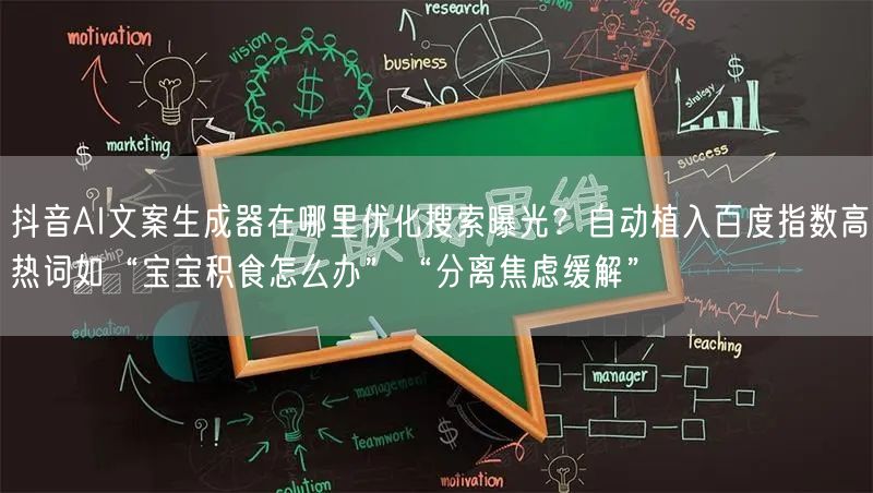 抖音AI文案生成器在哪里优化搜索曝光？自动植入百度指数高热词如“宝宝积食怎么办”“分离焦虑缓解”