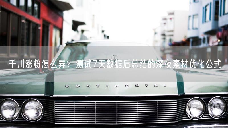 千川涨粉怎么弄？测试7天数据后总结的深夜素材优化公式