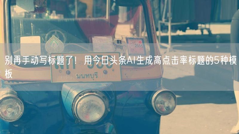 别再手动写标题了！用今日头条AI生成高点击率标题的5种模板
