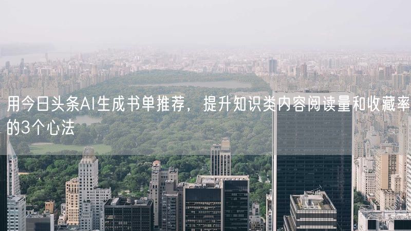 用今日头条AI生成书单推荐，提升知识类内容阅读量和收藏率的3个心法