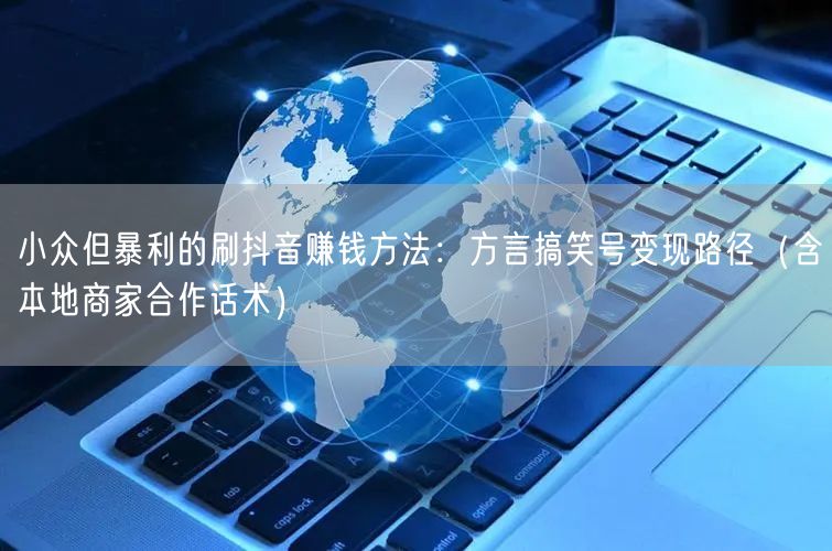 小众但暴利的刷抖音赚钱方法：方言搞笑号变现路径（含本地商家合作话术）