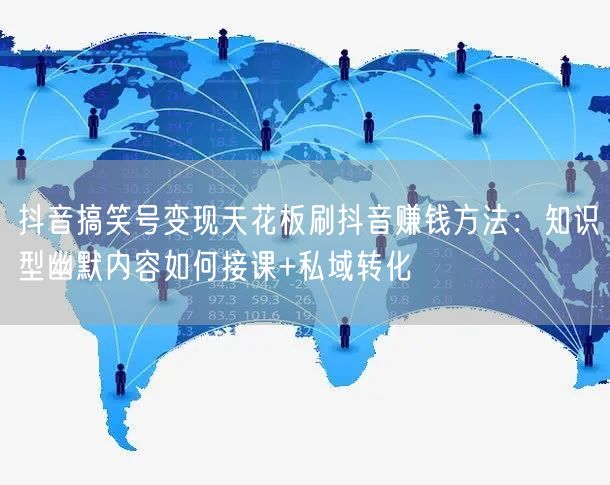 抖音搞笑号变现天花板刷抖音赚钱方法：知识型幽默内容如何接课+私域转化