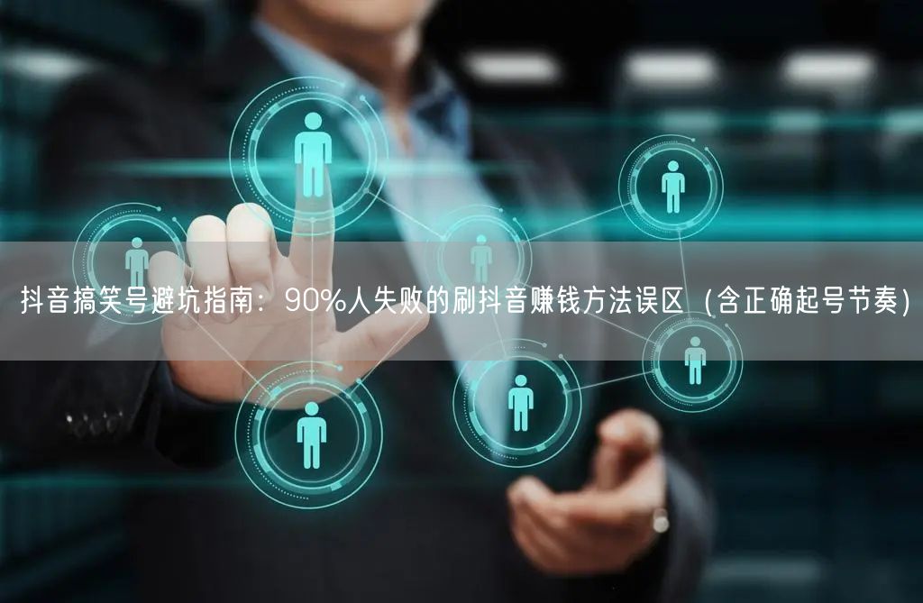 抖音搞笑号避坑指南：90%人失败的刷抖音赚钱方法误区（含正确起号节奏）