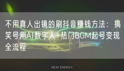 不用真人出镜的刷抖音赚钱方法：搞笑号用AI数字人+热门BGM起号变现全流程