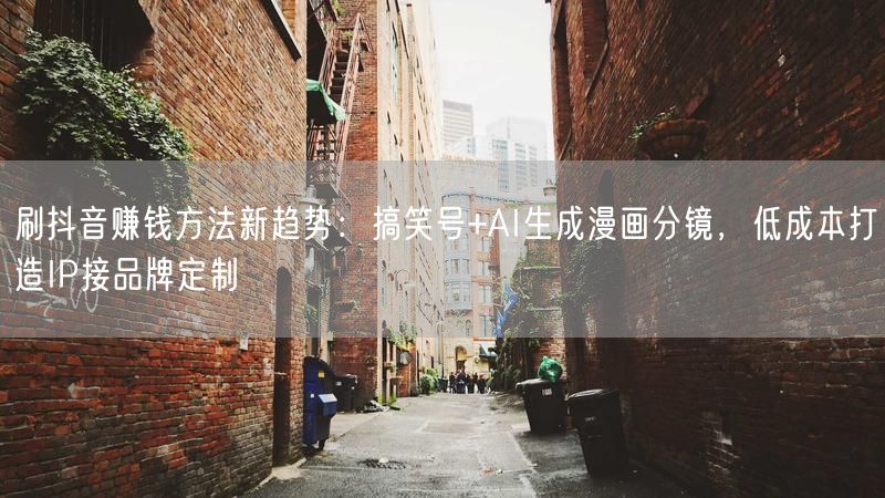 刷抖音赚钱方法新趋势：搞笑号+AI生成漫画分镜，低成本打造IP接品牌定制