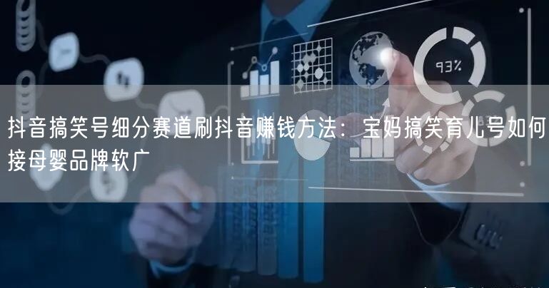 抖音搞笑号细分赛道刷抖音赚钱方法：宝妈搞笑育儿号如何接母婴品牌软广