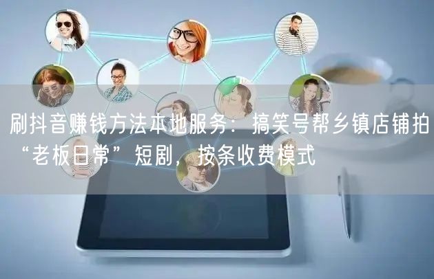刷抖音赚钱方法本地服务：搞笑号帮乡镇店铺拍“老板日常”短剧，按条收费模式