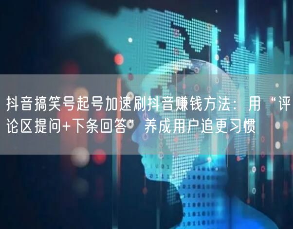 抖音搞笑号起号加速刷抖音赚钱方法：用“评论区提问+下条回答”养成用户追更习惯