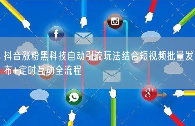 抖音涨粉黑科技自动引流玩法结合短视频批量发布+定时互动全流程