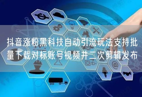 抖音涨粉黑科技自动引流玩法支持批量下载对标账号视频并二次剪辑发布
