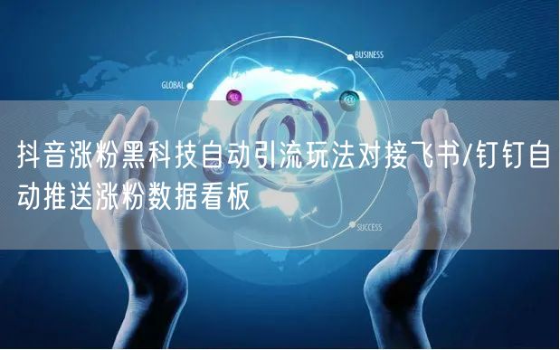 抖音涨粉黑科技自动引流玩法对接飞书/钉钉自动推送涨粉数据看板