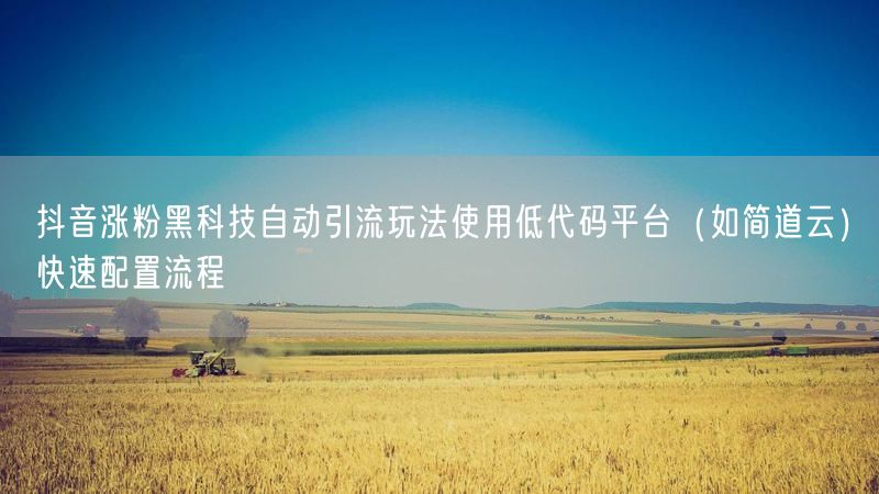 抖音涨粉黑科技自动引流玩法使用低代码平台（如简道云）快速配置流程