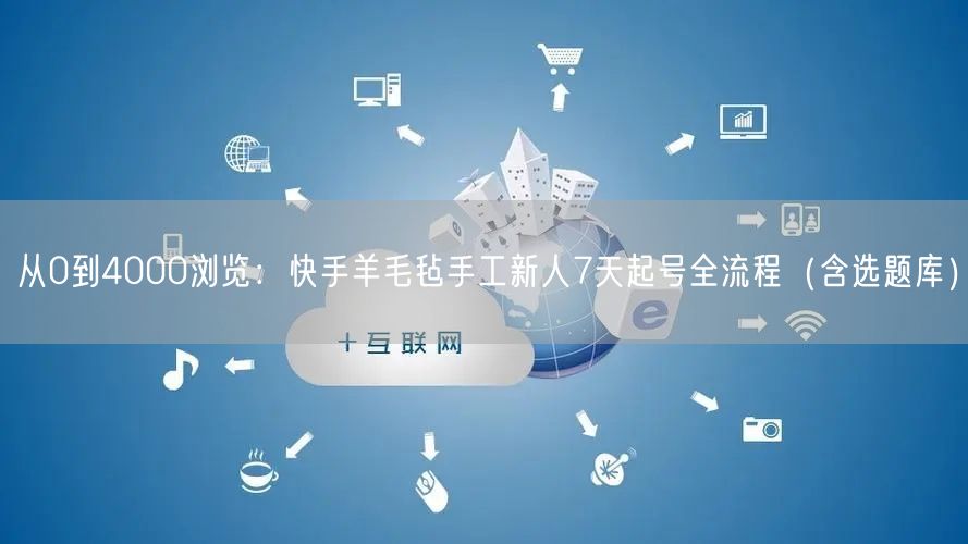 从0到4000浏览：快手羊毛毡手工新人7天起号全流程（含选题库）