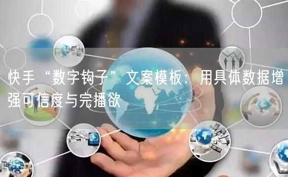 快手“数字钩子”文案模板：用具体数据增强可信度与完播欲