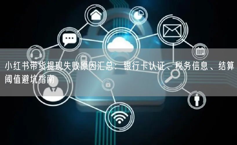 小红书带货提现失败原因汇总：银行卡认证、税务信息、结算阈值避坑指南