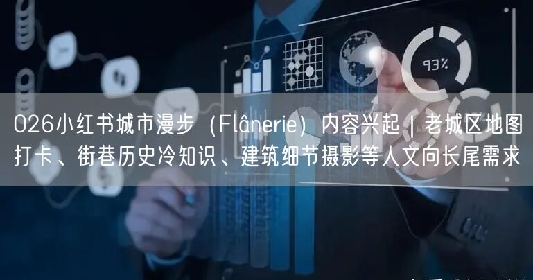 026小红书城市漫步（Flânerie）内容兴起｜老城区地图打卡、街巷历史冷知识、建筑细节摄影等人文向长尾需求