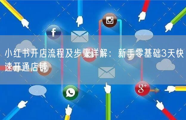 小红书开店流程及步骤详解：新手零基础3天快速开通店铺