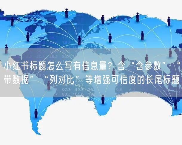 小红书标题怎么写有信息量？含“含参数”“带数据”“列对比”等增强可信度的长尾标题