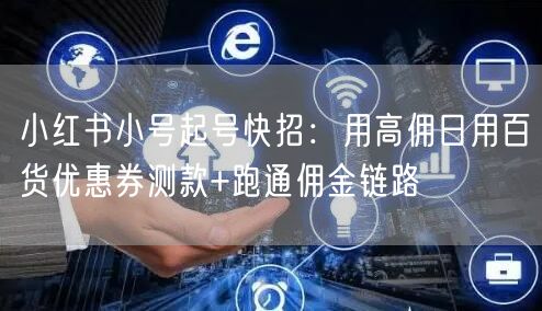小红书小号起号快招：用高佣日用百货优惠券测款+跑通佣金链路