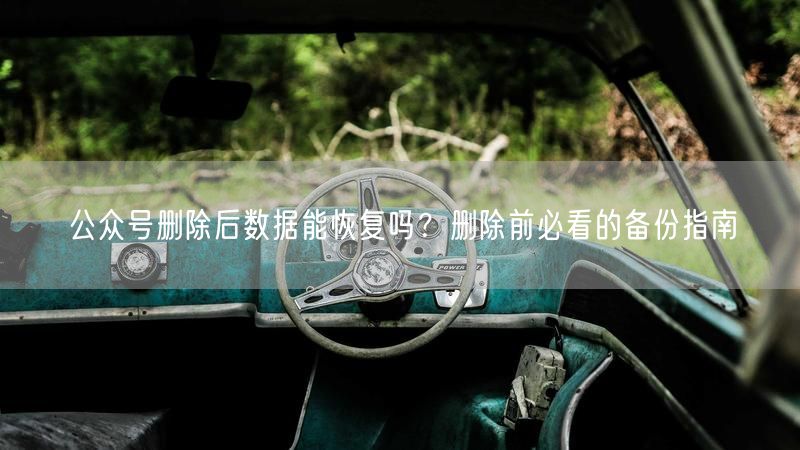 公众号删除后数据能恢复吗？删除前必看的备份指南