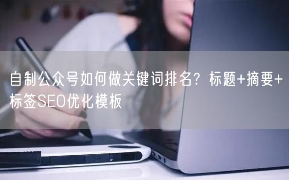 自制公众号如何做关键词排名？标题+摘要+标签SEO优化模板